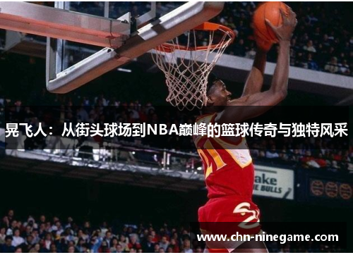 晃飞人：从街头球场到NBA巅峰的篮球传奇与独特风采