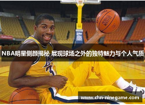 NBA明星侧颜揭秘 展现球场之外的独特魅力与个人气质