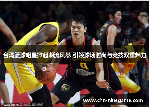 台湾篮球明星掀起潮流风暴 引领球场时尚与竞技双重魅力