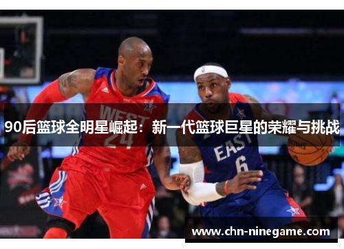 90后篮球全明星崛起：新一代篮球巨星的荣耀与挑战