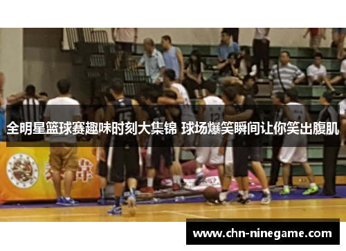 全明星篮球赛趣味时刻大集锦 球场爆笑瞬间让你笑出腹肌