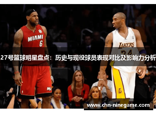 27号篮球明星盘点：历史与现役球员表现对比及影响力分析