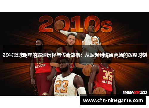 29号篮球明星的辉煌历程与传奇故事：从崛起到统治赛场的辉煌时刻