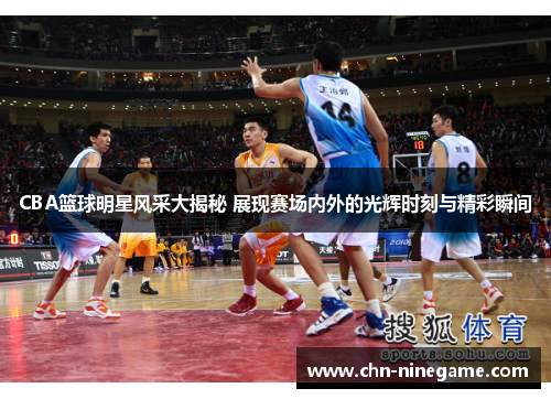 CBA篮球明星风采大揭秘 展现赛场内外的光辉时刻与精彩瞬间