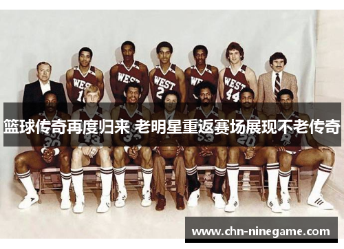 篮球传奇再度归来 老明星重返赛场展现不老传奇