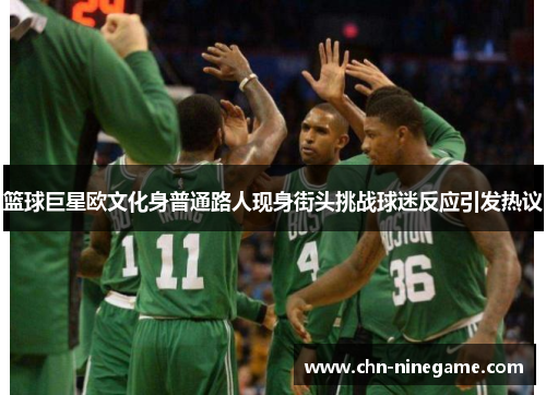 篮球巨星欧文化身普通路人现身街头挑战球迷反应引发热议