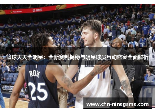 篮球天天全明星：全新赛制揭秘与明星球员互动盛宴全面解析