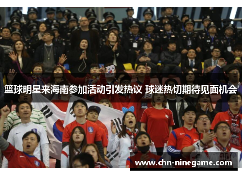 篮球明星来海南参加活动引发热议 球迷热切期待见面机会