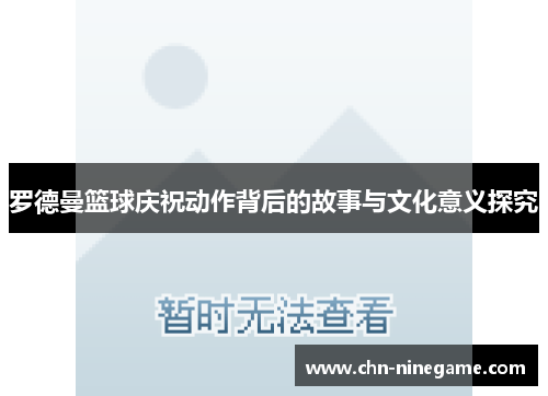罗德曼篮球庆祝动作背后的故事与文化意义探究