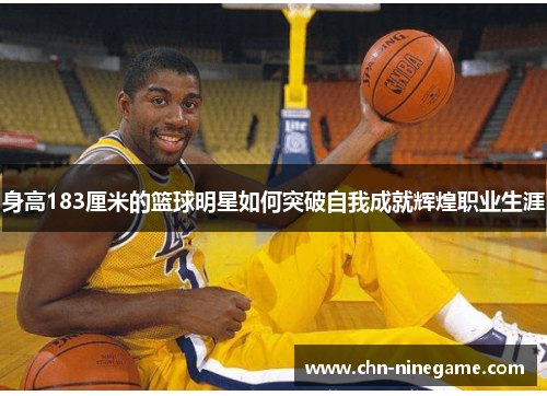 身高183厘米的篮球明星如何突破自我成就辉煌职业生涯