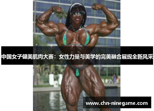 中国女子健美肌肉大赛：女性力量与美学的完美融合展现全新风采