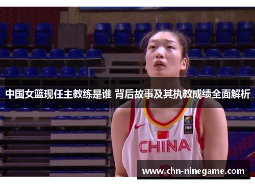 中国女篮现任主教练是谁 背后故事及其执教成绩全面解析