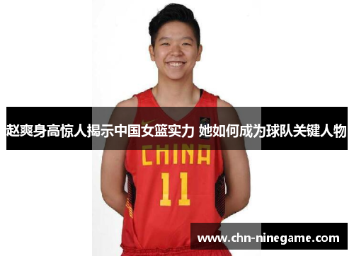 赵爽身高惊人揭示中国女篮实力 她如何成为球队关键人物