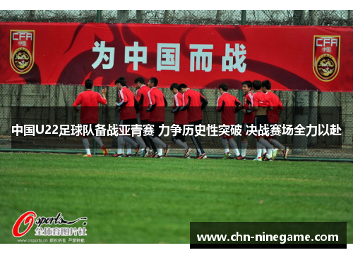 中国U22足球队备战亚青赛 力争历史性突破 决战赛场全力以赴