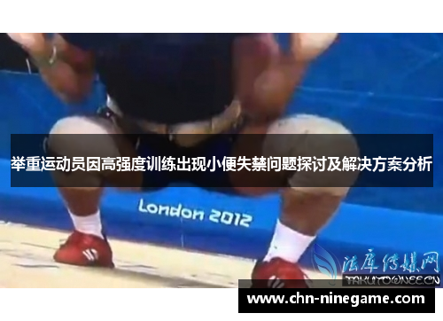 举重运动员因高强度训练出现小便失禁问题探讨及解决方案分析