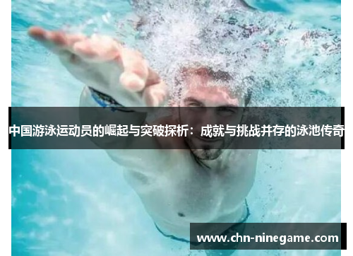 中国游泳运动员的崛起与突破探析：成就与挑战并存的泳池传奇