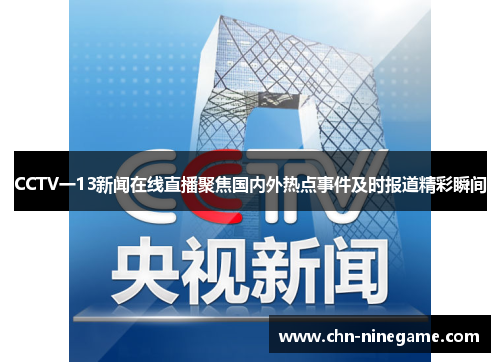 CCTV一13新闻在线直播聚焦国内外热点事件及时报道精彩瞬间