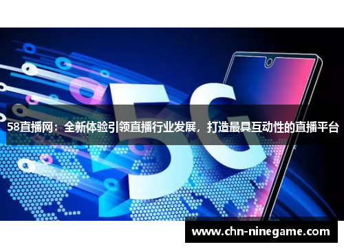 58直播网：全新体验引领直播行业发展，打造最具互动性的直播平台