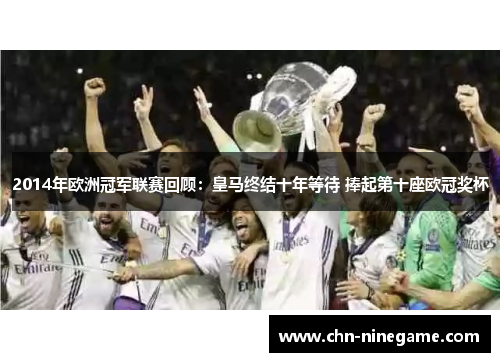 2014年欧洲冠军联赛回顾：皇马终结十年等待 捧起第十座欧冠奖杯