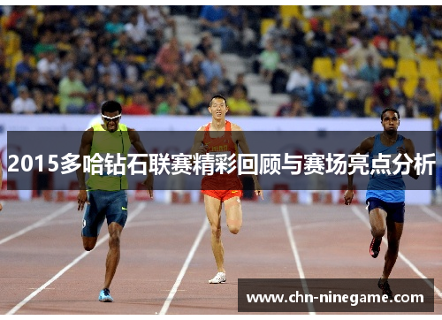 2015多哈钻石联赛精彩回顾与赛场亮点分析