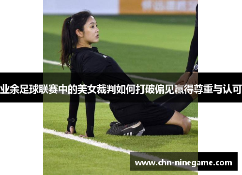 业余足球联赛中的美女裁判如何打破偏见赢得尊重与认可