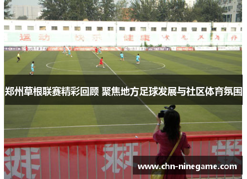 郑州草根联赛精彩回顾 聚焦地方足球发展与社区体育氛围