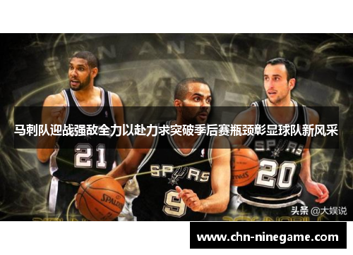 马刺队迎战强敌全力以赴力求突破季后赛瓶颈彰显球队新风采